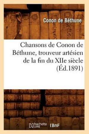 Chansons de Conon de Bethune, Trouveur Artesien de La Fin Du Xiie Siecle (Ed.1891) de De Bethune C.