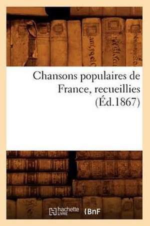 Chansons Populaires de France, Recueillies (Ed.1867) de Sans Auteur