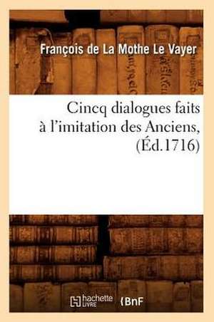 Cincq Dialogues Faits A L'Imitation Des Anciens, (Ed.1716) de Francois De La Mothe Le Vayer