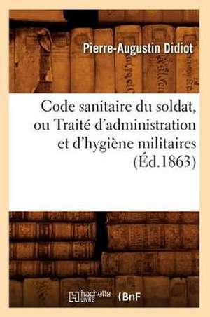 Code Sanitaire Du Soldat, Ou Traite D'Administration Et D'Hygiene Militaires (Ed.1863) de Didiot P. a.