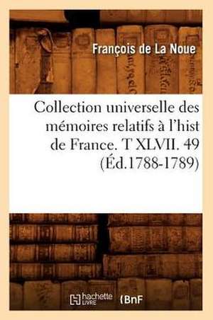 Collection Universelle Des Memoires Relatifs A L'Hist de France. T XLVII. 49 (Ed.1788-1789) de De La Noue F.