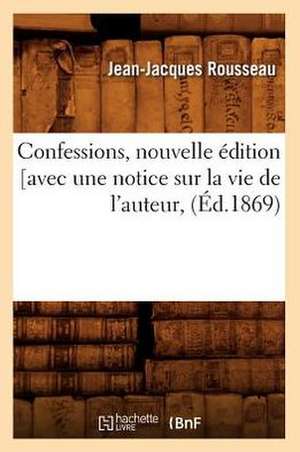 Confessions, Nouvelle Edition [Avec Une Notice Sur La Vie de L'Auteur, (Ed.1869) de Jean Jacques Rousseau