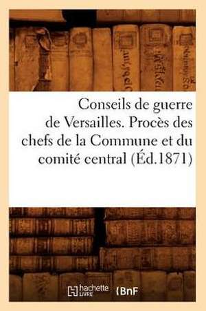 Conseils de Guerre de Versailles. Proces Des Chefs de La Commune Et Du Comite Central (Ed.1871) de Sans Auteur