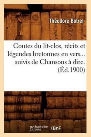 Contes Du Lit-Clos, Recits Et Legendes Bretonnes En Vers... Suivis de Chansons a Dire. (Ed.1900): La Belle Aux Cheveux D'Or, L'Oiseau Bleu, Brinborion (Ed.1845) de Botrel T.