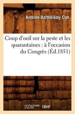 Coup D'Oeil Sur La Peste Et Les Quarantaines: A L'Occasion Du Congres (Ed.1851) de Clot-A-B