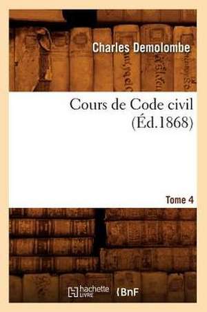 Cours de Code Civil. Tome 4 (Éd.1868) de Charles Demolombe