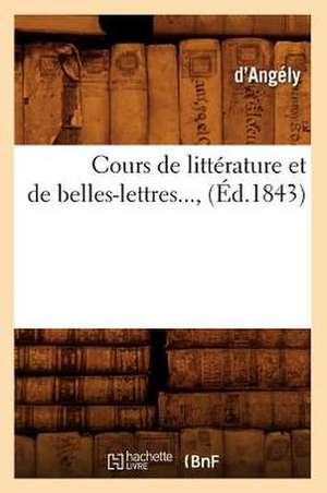 Cours de Litterature Et de Belles-Lettres..., (Ed.1843): Complete, (Ed.1875) de Angely D.