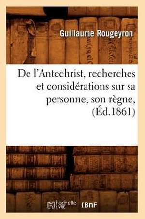 de L'Antechrist, Recherches Et Considerations Sur Sa Personne, Son Regne, (Ed.1861) de Guillaume Rougeyron