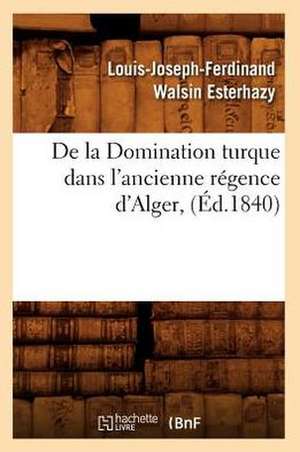 de La Domination Turque Dans L'Ancienne Regence D'Alger, (Ed.1840) de Walsin Esterhazy L. J. F.