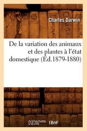 de La Variation Des Animaux Et Des Plantes A L'Etat Domestique (Ed.1879-1880) de Darwin C.