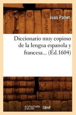 Diccionario Muy Copioso de La Lengua Espanola y Francesa (Ed.1604) de Pallet J.