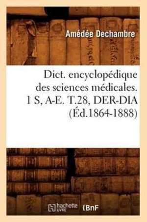 Dict. Encyclopedique Des Sciences Medicales. 1 S, A-E. T.28, Der-Dia (Ed.1864-1888) de Sans Auteur