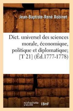 Dict. Universel Des Sciences Morale, Economique, Politique Et Diplomatique; [T 21] (Ed.1777-1778) de Robinet J. B. R.