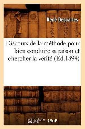 Discours de La Methode Pour Bien Conduire Sa Raison Et Chercher La Verite (Ed.1894) de Rene Descartes