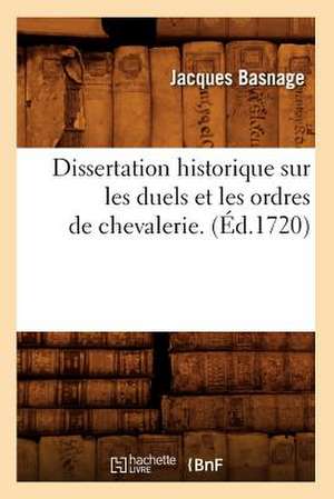 Dissertation Historique Sur Les Duels Et Les Ordres de Chevalerie . de Jacques Basnage