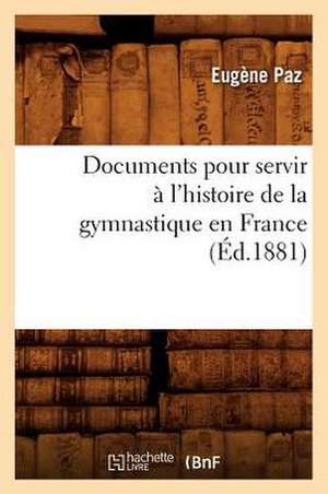 Documents Pour Servir A L'Histoire de La Gymnastique En France (Ed.1881) de Paz E.