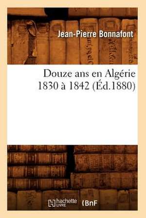 Douze ANS En Algerie 1830 a 1842 (Ed.1880) de Bonnafont J. P.