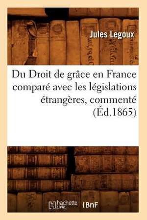 Du Droit de Grace En France Compare Avec Les Legislations Etrangeres, Commente (Ed.1865) de Legoux J.