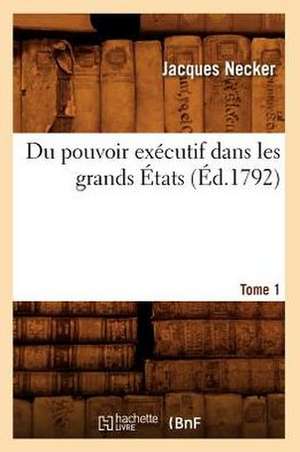 Du Pouvoir Executif Dans Les Grands Etats. Tome 1 (Ed.1792) de Necker-J