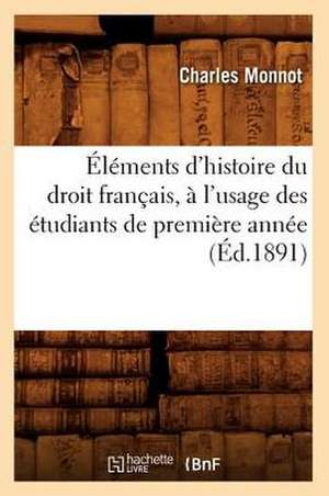 Elements D'Histoire Du Droit Francais, A L'Usage Des Etudiants de Premiere Annee, (Ed.1891) de Monnot C.