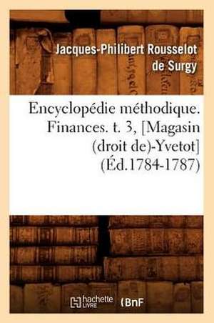 Encyclopedie Methodique. Finances. T. 3, [Magasin (Droit de)-Yvetot] (Ed.1784-1787) de Rousselot De Surgy J. P.