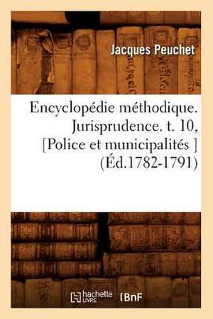 Encyclopedie Methodique. Jurisprudence. T. 10, [Police Et Municipalites ] (Ed.1782-1791) de Peuchet J.