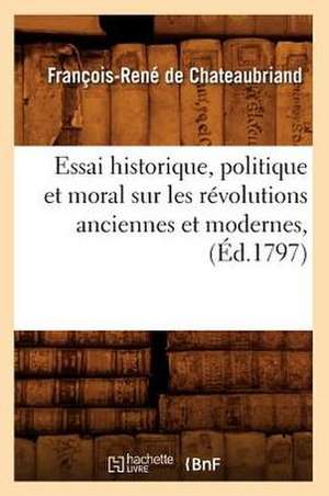 Essai Historique, Politique Et Moral Sur Les Revolutions Anciennes Et Modernes, (Ed.1797) de Francois Rene De Chateaubriand