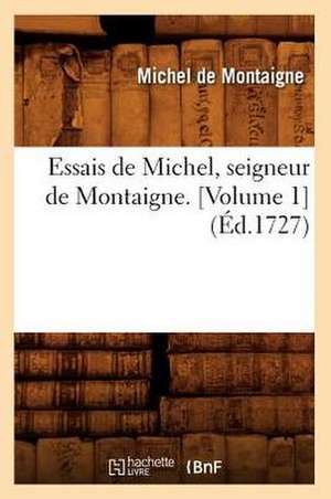 Essais de Michel, Seigneur de Montaigne. [Volume 1] (Ed.1727) de Michel Montaigne