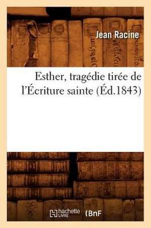 Esther, Tragedie Tiree de L'Ecriture Sainte, (Ed.1843) de Jean Baptiste Racine