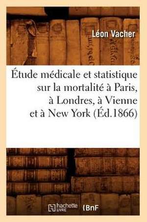 Etude Medicale Et Statistique Sur La Mortalite a Paris, a Londres, a Vienne Et a New York (Ed.1866) de Vacher L.