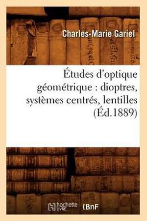 Etudes D'Optique Geometrique: Dioptres, Systemes Centres, Lentilles, (Ed.1889) de Gariel C. M.