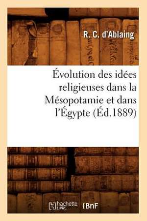 Evolution Des Idees Religieuses Dans La Mesopotamie Et Dans L'Egypte, (Ed.1889) de D. Ablaing R.