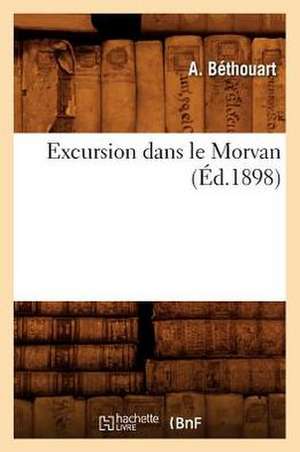 Excursion Dans Le Morvan (Ed.1898) de Bethouart a.