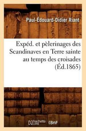 Exped. Et Pelerinages Des Scandinaves En Terre Sainte Au Temps Des Croisades, (Ed.1865) de Riant P. E. D.