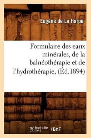 Formulaire Des Eaux Minerales, de La Balneotherapie Et de L'Hydrotherapie, (Ed.1894) de De La Harpe E.