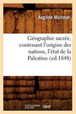 Geographie Sacree, Contenant L'Origine Des Nations, L'Etat de La Palestine (Ed.1848) de Michelot a.