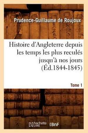 Histoire D'Angleterre Depuis Les Temps Les Plus Recules Jusqu'a Nos Jours. Tome 1 (Ed.1844-1845) de De Roujoux P. G.