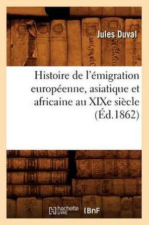 Histoire de L'Emigration Europeenne, Asiatique Et Africaine Au Xixe Siecle (Ed.1862) de Jules Duval