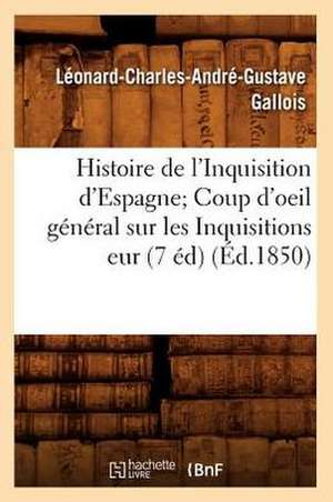 Histoire de L'Inquisition D'Espagne; Coup D'Oeil General Sur Les Inquisitions Eur (7 Ed) (Ed.1850) de Leonard Gallois