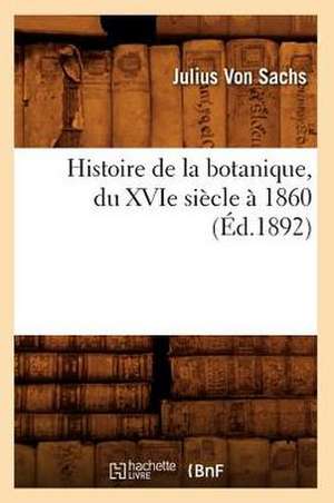 Histoire de La Botanique, Du Xvie Siecle a 1860 (Ed.1892) de Von Sachs J.