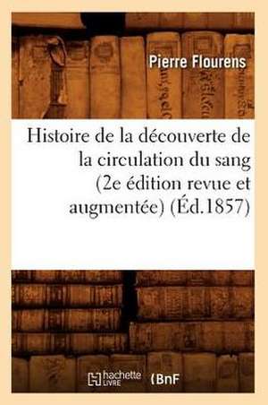 Histoire de La Decouverte de La Circulation Du Sang (2e Edition Revue Et Augmentee) (Ed.1857) de Flourens-P