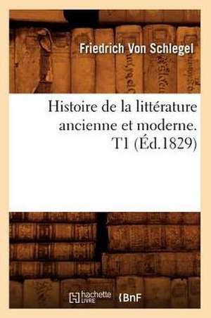 Histoire de La Litterature Ancienne Et Moderne. T1 (Ed.1829) de Von Schlegel F.