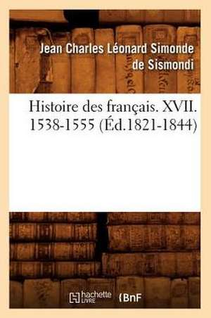 Histoire Des Francais. XVII. 1538-1555 (Ed.1821-1844) de Jean-Charles De Leonard Dit Sismondi