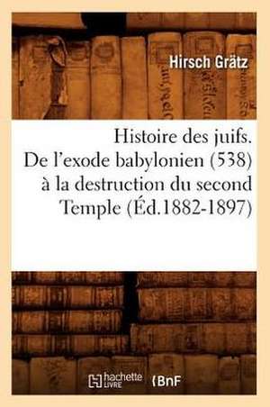 Histoire Des Juifs. de L'Exode Babylonien (538) a la Destruction Du Second Temple (Ed.1882-1897) de Grdtz H.