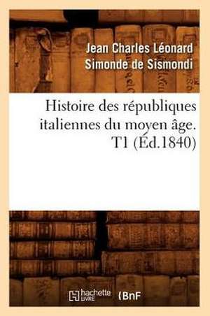 Histoire Des Republiques Italiennes Du Moyen Age. T1 (Ed.1840) de Jean-Charles De Leonard Dit Sismondi