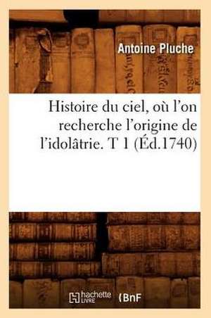 Histoire Du Ciel, Ou L'On Recherche L'Origine de L'Idolatrie. T 1 (Ed.1740) de Pluche a.