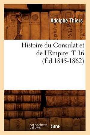 Histoire Du Consulat Et de L'Empire. T 16 (Ed.1845-1862) de Thiers a.