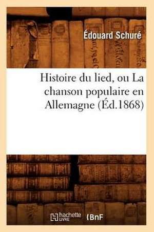 Histoire Du Lied, Ou La Chanson Populaire En Allemagne (Ed.1868) de Edouard Schure