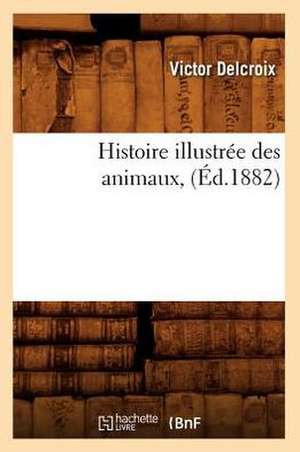 Histoire Illustree Des Animaux, (Ed.1882) de Delcroix V.