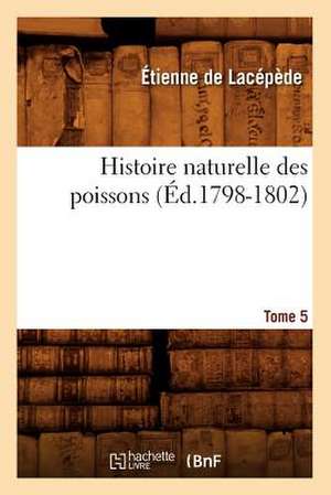 Histoire Naturelle Des Poissons. Tome 5 (Ed.1798-1802) de De Lacepede E.